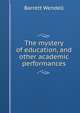 The mystery of education, and other academic performances, Barrett Wendell 