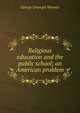 Religious education and the public school; an American problem, George Unangst Wenner 
