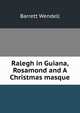 Ralegh in Guiana, Rosamond and A Christmas masque, Barrett Wendell 
