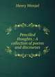 Pencilled thoughts.: A collection of poems and discourses, Henry Wenzel 