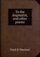 To the dogmatist, and other poems, Fred D Wentzel 