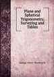 Plane and Spherical Trigonometry, Surveying and Tables, G. A. Wentworth 