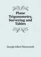 Plane Trigonometry, Surveying and Tables, G. A. Wentworth 