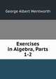Exercises in Algebra, Parts 1-2, G. A. Wentworth 