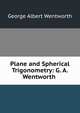 Plane and Spherical Trigonometry: G. A. Wentworth ., G. A. Wentworth 