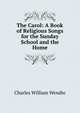 The Carol: A Book of Religious Songs for the Sunday School and the Home, Charles William Wendte 