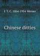 Chinese ditties, E T. C. 1864-1954 Werner 