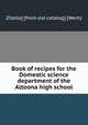 Book of recipes for the Domestic science department of the Altoona high school, Zitella] [from old catalog] [Wertz 