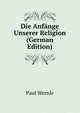 Die Anfange Unserer Religion (German Edition), Paul Wernle 