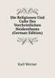 Die Religionen Und Culte Des Vorchristlichen Heidenthums (German Edition), Karl Werner 