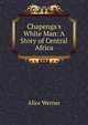 Chapenga's White Man: A Story of Central Africa, Alice Werner 