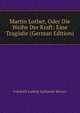 Martin Luther, Oder Die Weihe Der Kraft: Eine Tragodie (German Edition), Friedrich Ludwig Zacharias Werner 