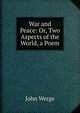 War and Peace: Or, Two Aspects of the World, a Poem, John Werge 