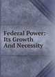 Federal Power: Its Growth And Necessity, 