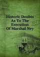 Historic Doubts As To The Execution Of Marshal Ney, James Augustus Weston 