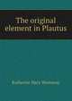 The original element in Plautus, Katherine Mary Westaway 