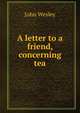 A letter to a friend, concerning tea, John Wesley 
