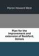Plan for the improvement and extension of Rockford, Illinois, Myron Howard West 