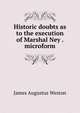 Historic doubts as to the execution of Marshal Ney . microform, James Augustus Weston 