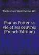 Paulus Potter sa vie et ses oeuvres (French Edition), Tobias van Westrheene Wz. 