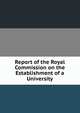 Report of the Royal Commission on the Establishment of a University, 