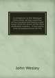 A companion to the Wesleyan hymn-book: being a selection of two hundred and twenty-eight tunes, from the works of the most celebrated masters, . in four parts, with accompaniments for the, John Wesley 