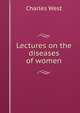 Lectures on the diseases of women, Charles West 