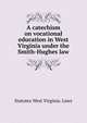 A catechism on vocational education in West Virginia under the Smith-Hughes law, Statutes West Virginia. Laws 
