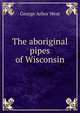 The aboriginal pipes of Wisconsin, George Arbor West 