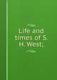 Life and times of S. H. West;, 