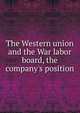 The Western union and the War labor board, the company's position, 