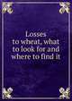 Losses to wheat, what to look for and where to find it, 