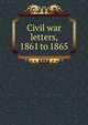 Civil war letters, 1861 to 1865, M.W. Wescott 