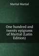 One hundred and twenty epigrams of Martial (Latin Edition), Martial Martial 