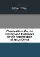 Observations On the History and Evidences of the Resurrection of Jesus Christ, Gilbert West 