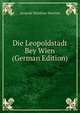 Die Leopoldstadt Bey Wien (German Edition), Leopold Matthias Weschel 