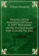 Victoria and the Australian Gold Mines in 1857: With Notes On the Overland Route from Australia Via Suez, William Westgarth 