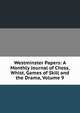 Westminster Papers: A Monthly Journal of Chess, Whist, Games of Skill and the Drama, Volume 9, 