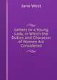 Letters to a Young Lady, in Which the Duties and Character of Women Are Considered, Jane West 
