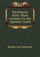 The Historic Faith: Short Lectures On the Apostles' Creed, Westcott Brooke Foss 
