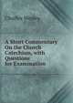 A Short Commentary On the Church Catechism, with Questions for Examination, Charles Wesley 