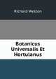 Botanicus Universalis Et Hortulanus, Richard Weston 