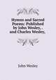 Hymns and Sacred Poems: Published by John Wesley, . and Charles Wesley, ., John Wesley 