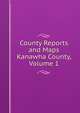 County Reports and Maps Kanawha County, Volume 1, 