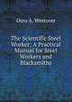 The Scientific Steel Worker: A Practical Manual for Steel Workers and Blacksmiths, Ozro A. Westover 