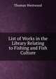 List of Works in the Library Relating to Fishing and Fish Culture, Thomas Westwood 