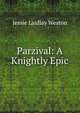 Parzival: A Knightly Epic, Jessie Laidlay Weston 