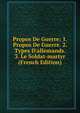 Propos De Guerre: 1. Propos De Guerre. 2. Types D'allemands. 3. Le Soldat-martyr (French Edition), 