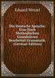 Die Deutsche Sprache: Eine Nach Methodischen Grundsatzen Bearbeitet Grammatik. (German Edition), Eduard Wetzel 