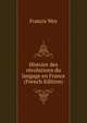 Histoire des revolutions du langage en France (French Edition), Francis Wey 